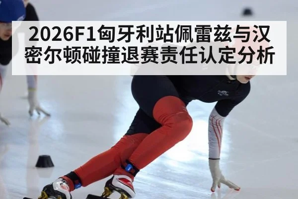 2026F1匈牙利站佩雷兹与汉密尔顿碰撞退赛责任认定分析