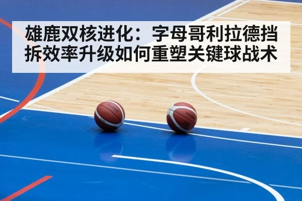 雄鹿双核进化：字母哥利拉德挡拆效率升级如何重塑关键球战术