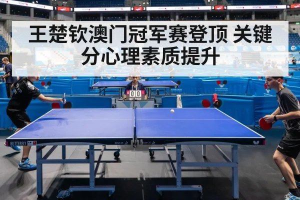 王楚钦澳门冠军赛登顶 关键分心理素质提升