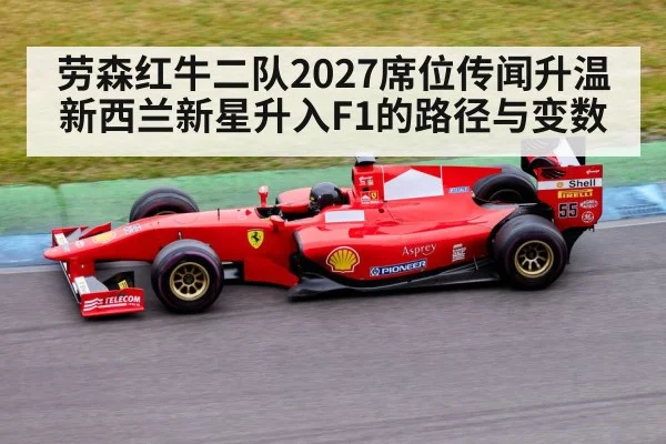 劳森红牛二队2027席位传闻升温 新西兰新星升入F1的路径与变数