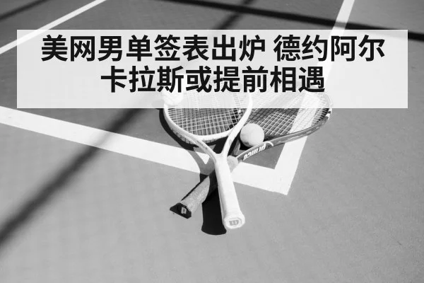 美网男单签表出炉 德约阿尔卡拉斯或提前相遇