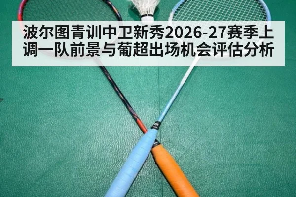 波尔图青训中卫新秀2026-27赛季上调一队前景与葡超出场机会评估分析